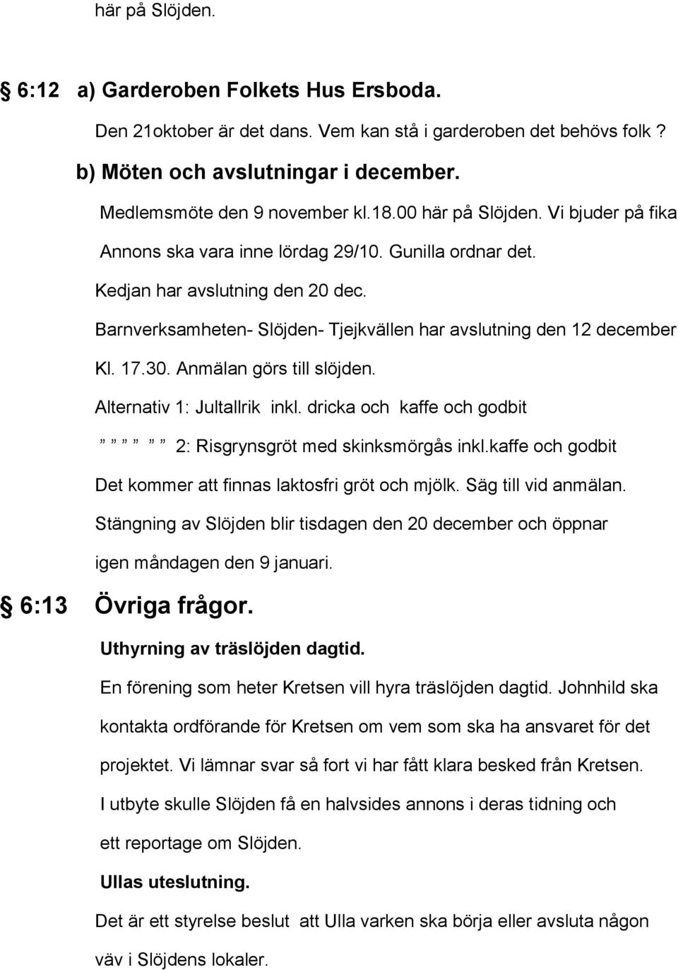 17.30. Anmälan görs till slöjden. Alternativ 1: Jultallrik inkl. dricka och kaffe och godbit 2: Risgrynsgröt med skinksmörgås inkl.kaffe och godbit Det kommer att finnas laktosfri gröt och mjölk.