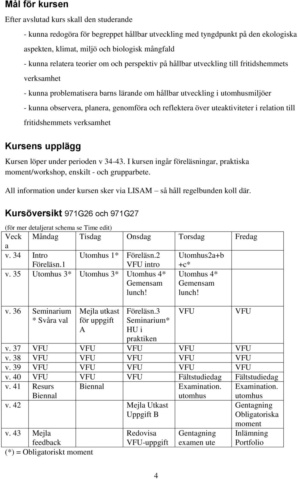 genomföra och reflektera över uteaktiviteter i relation till fritidshemmets verksamhet Kursens upplägg Kursen löper under perioden v 34-43.