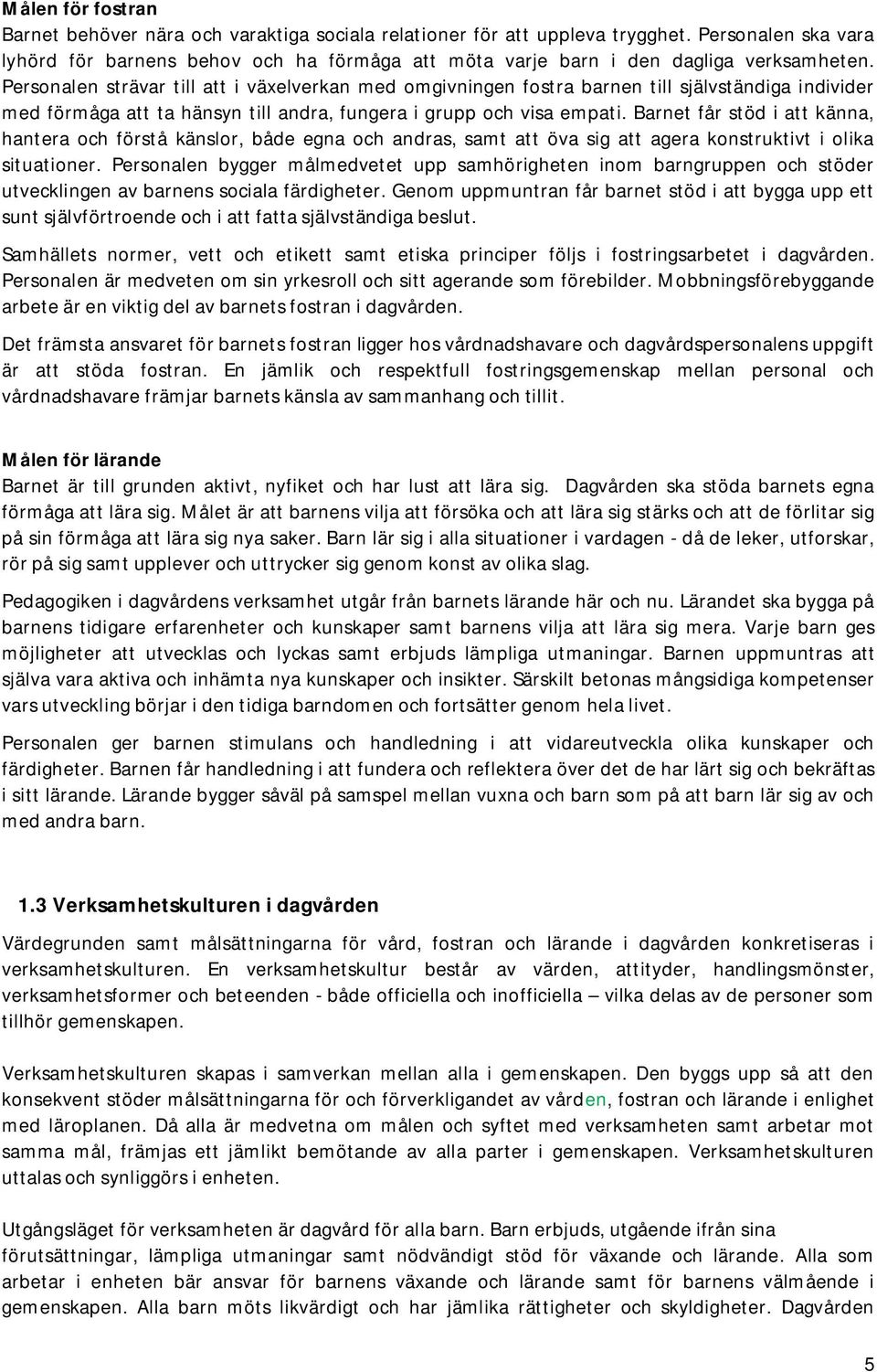 Personalen strävar till att i växelverkan med omgivningen fostra barnen till självständiga individer med förmåga att ta hänsyn till andra, fungera i grupp och visa empati.