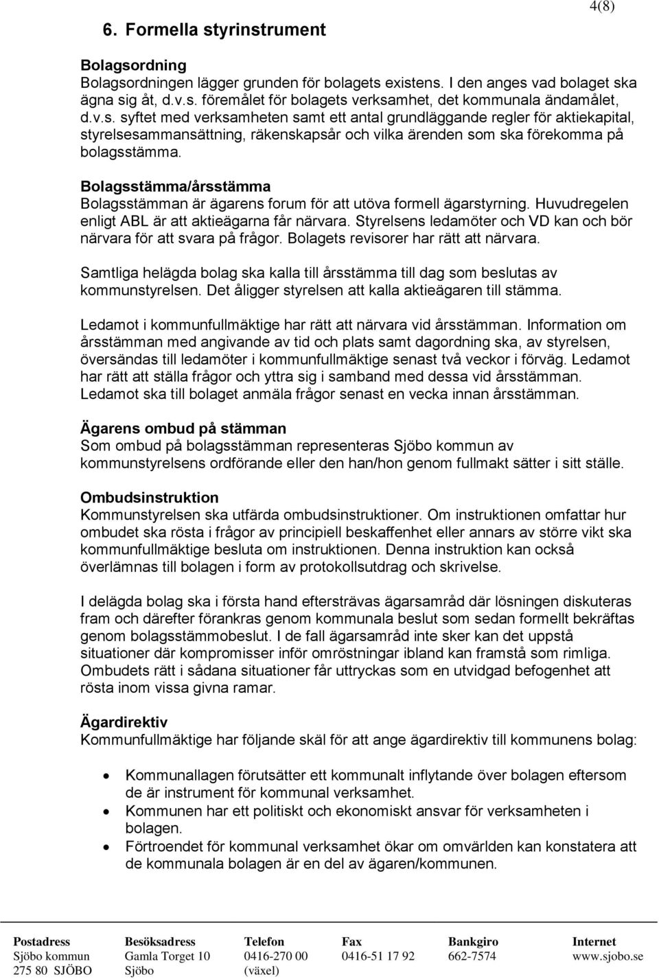 Bolagsstämma/årsstämma Bolagsstämman är ägarens forum för att utöva formell ägarstyrning. Huvudregelen enligt ABL är att aktieägarna får närvara.