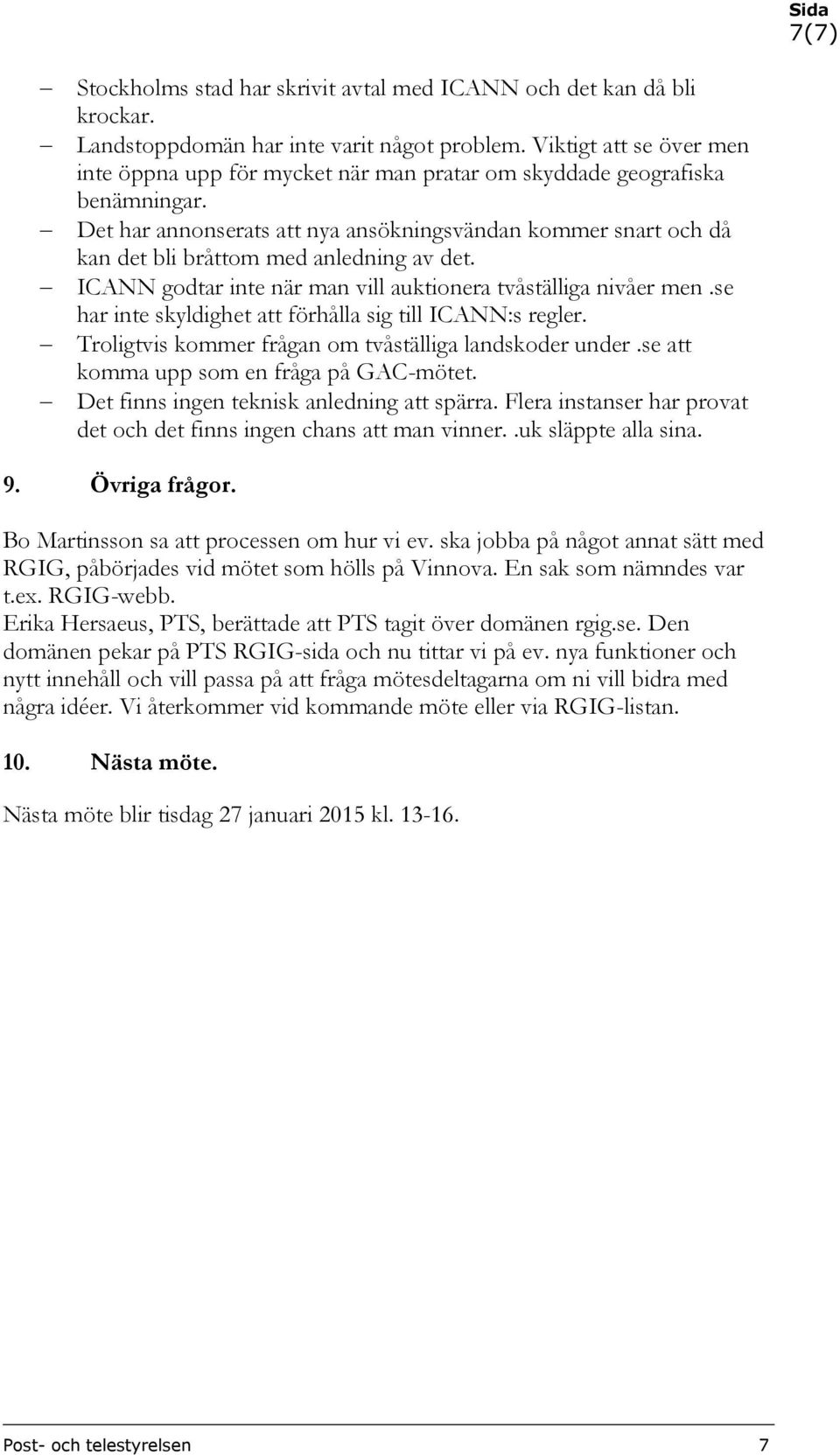 Det har annonserats att nya ansökningsvändan kommer snart och då kan det bli bråttom med anledning av det. ICANN godtar inte när man vill auktionera tvåställiga nivåer men.