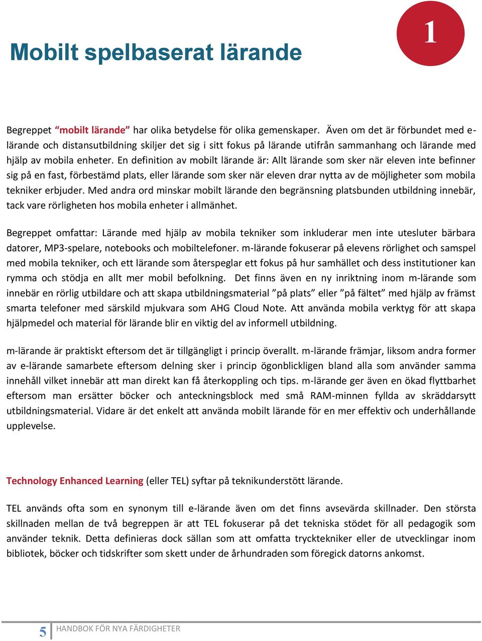 En definition av mobilt lärande är: Allt lärande som sker när eleven inte befinner sig på en fast, förbestämd plats, eller lärande som sker när eleven drar nytta av de möjligheter som mobila tekniker