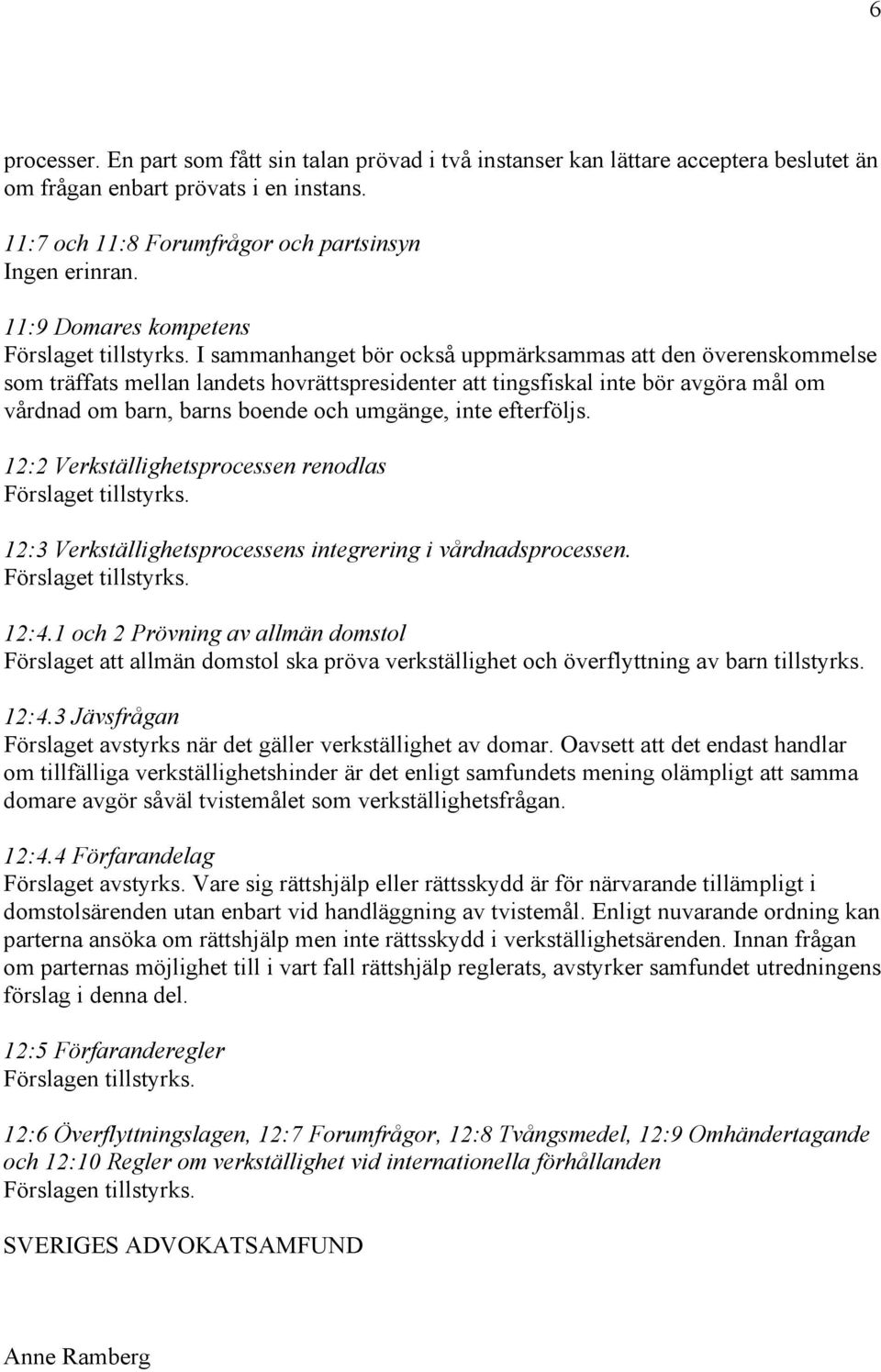 avgöra mål om vårdnad om barn, barns boende och umgänge, inte efterföljs. 12:2 Verkställighetsprocessen renodlas 12:3 Verkställighetsprocessens integrering i vårdnadsprocessen. 12:4.