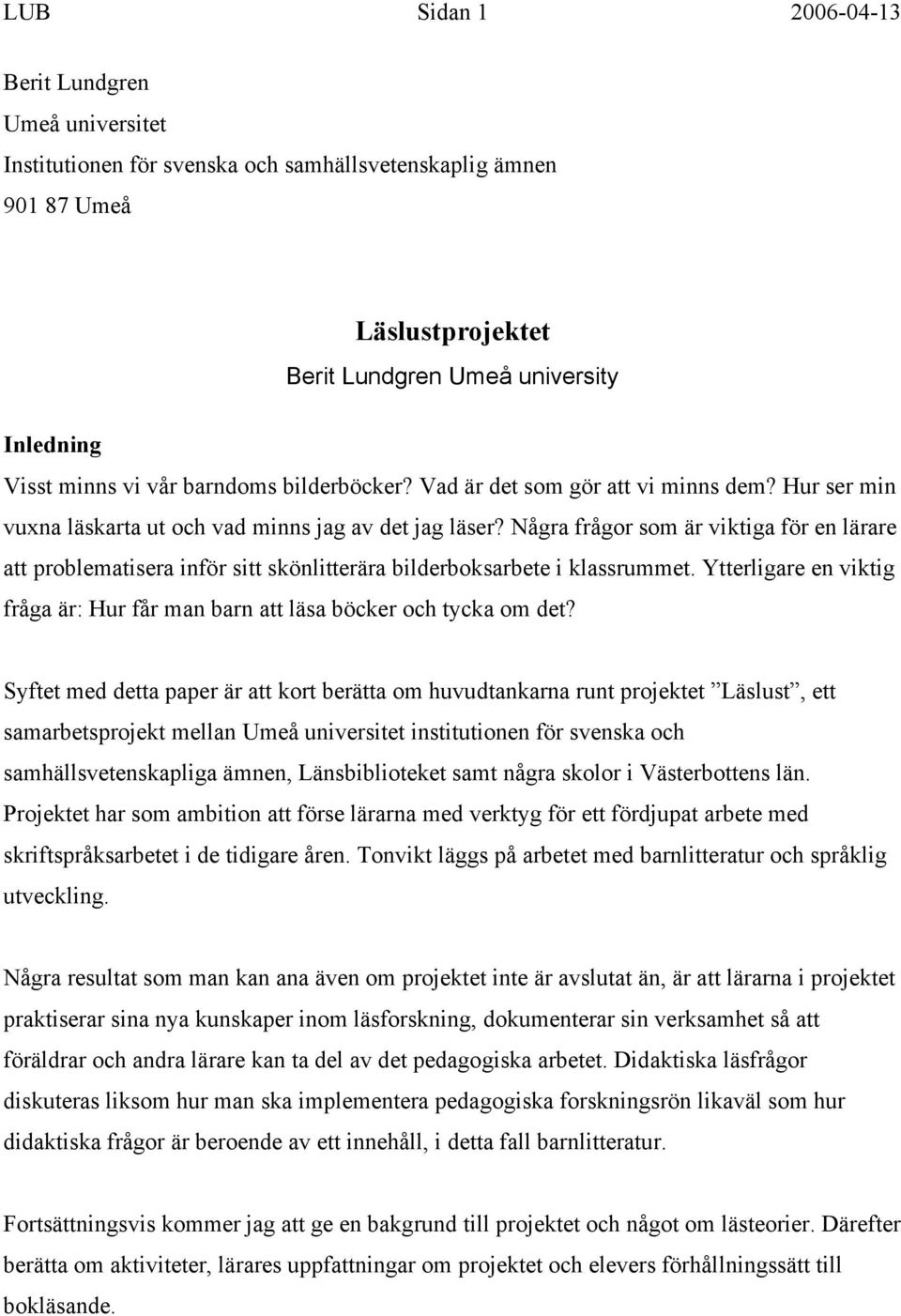 Några frågor som är viktiga för en lärare att problematisera inför sitt skönlitterära bilderboksarbete i klassrummet. Ytterligare en viktig fråga är: Hur får man barn att läsa böcker och tycka om det?