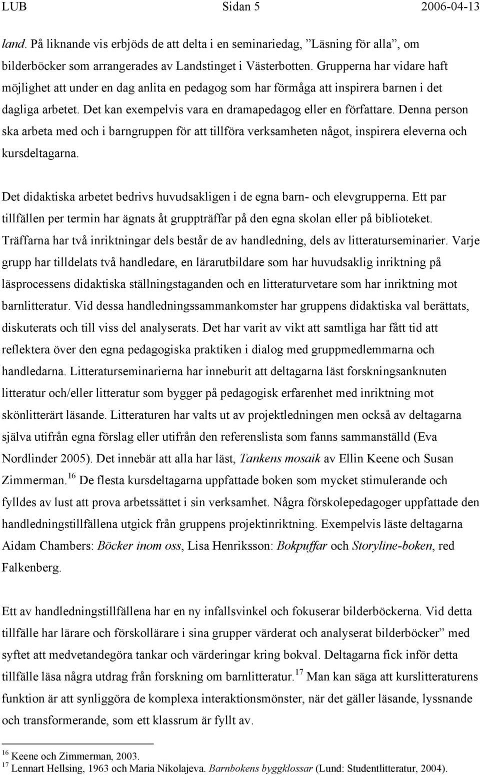 Denna person ska arbeta med och i barngruppen för att tillföra verksamheten något, inspirera eleverna och kursdeltagarna.