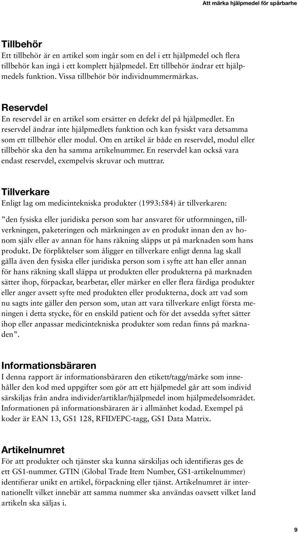 En reservdel ändrar inte hjälpmedlets funktion och kan fysiskt vara detsamma som ett tillbehör eller modul. Om en artikel är både en reservdel, modul eller tillbehör ska den ha samma artikelnummer.