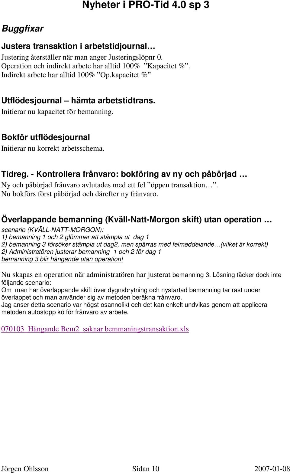 - Kontrollera frånvaro: bokföring av ny och påbörjad Ny och påbörjad frånvaro avlutades med ett fel öppen transaktion. Nu bokförs först påbörjad och därefter ny frånvaro.