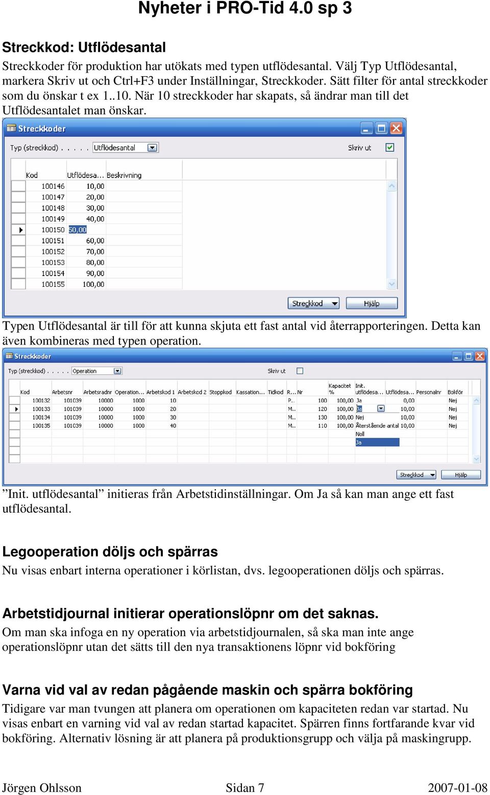 Typen Utflödesantal är till för att kunna skjuta ett fast antal vid återrapporteringen. Detta kan även kombineras med typen operation. Init. utflödesantal initieras från Arbetstidinställningar.