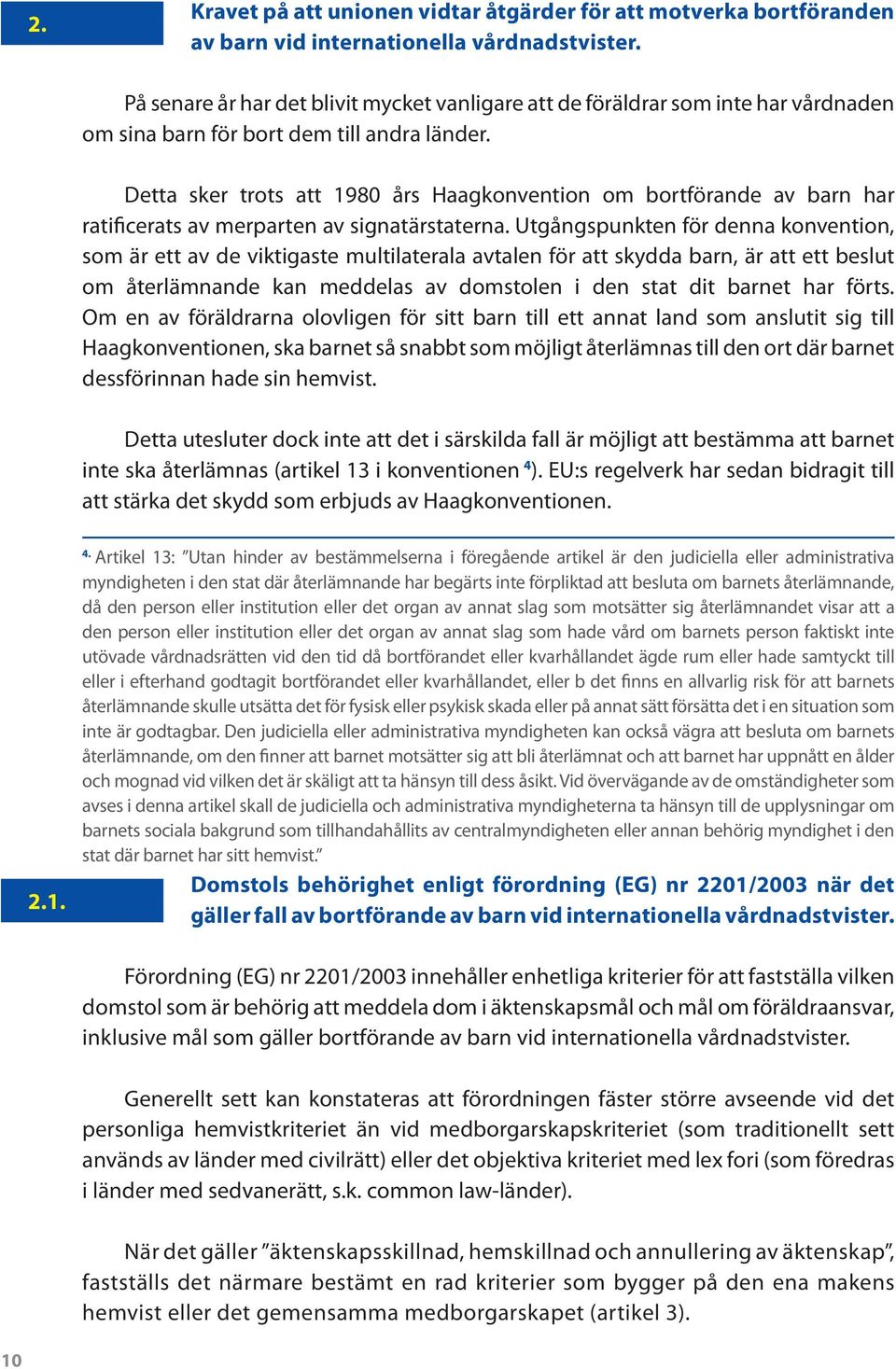 Detta sker trots att 1980 års Haagkonvention om bortförande av barn har ratificerats av merparten av signatärstaterna.