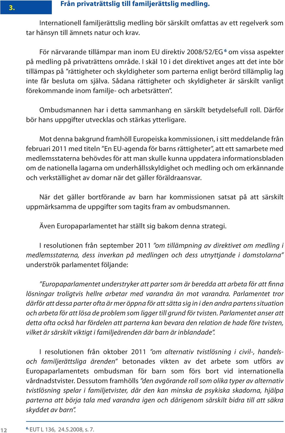 I skäl 10 i det direktivet anges att det inte bör tillämpas på rättigheter och skyldigheter som parterna enligt berörd tillämplig lag inte får besluta om själva.