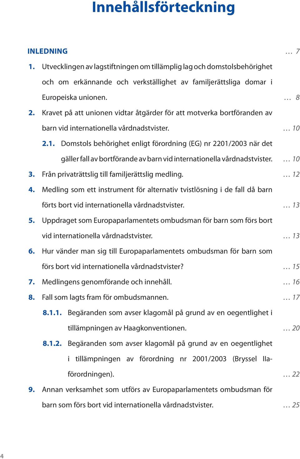 2.1. Domstols behörighet enligt förordning (EG) nr 2201/2003 när det gäller fall av bortförande av barn vid internationella vårdnadstvister. 3. Från privaträttslig till familjerättslig medling.