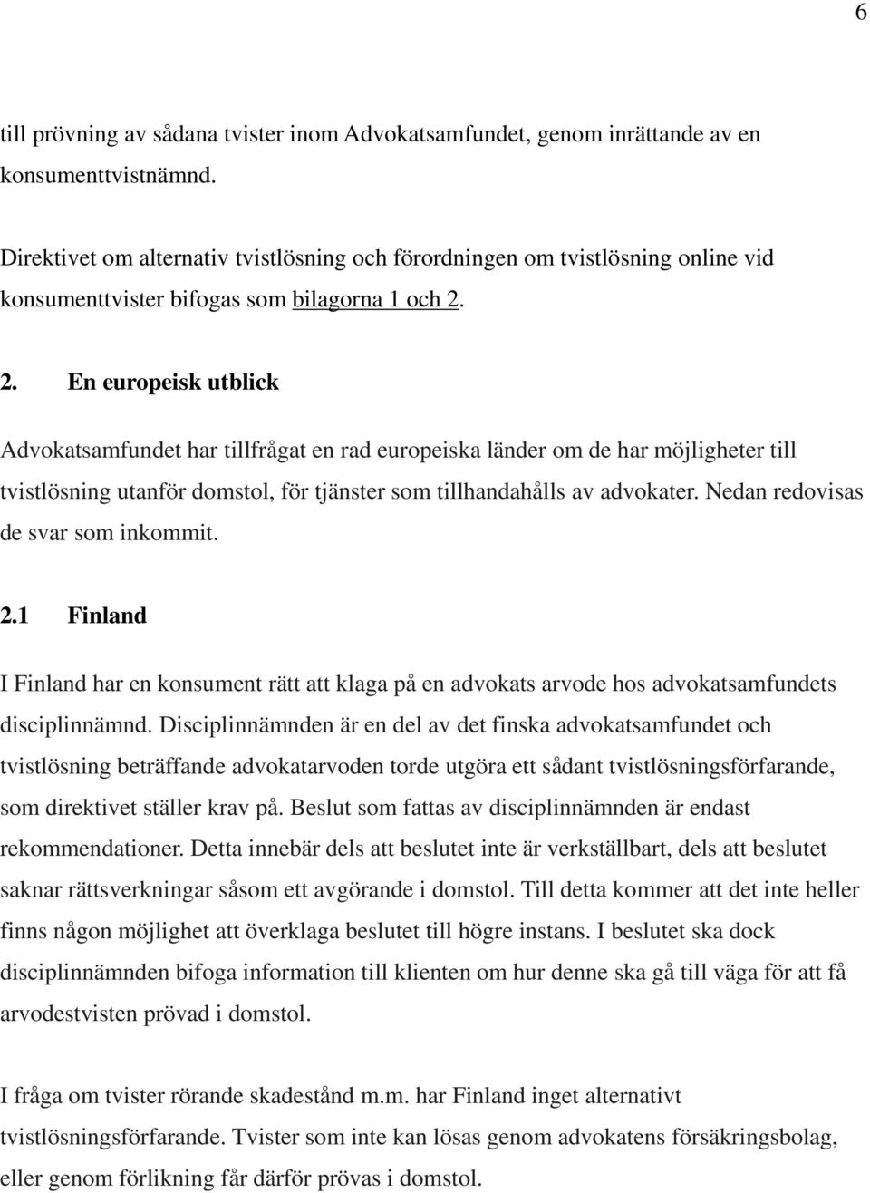 2. En europeisk utblick Advokatsamfundet har tillfrågat en rad europeiska länder om de har möjligheter till tvistlösning utanför domstol, för tjänster som tillhandahålls av advokater.