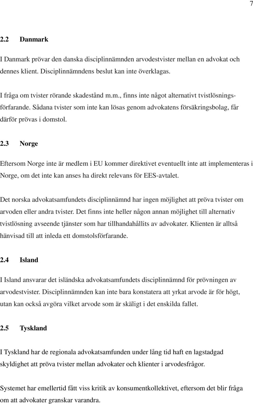 3 Norge Eftersom Norge inte är medlem i EU kommer direktivet eventuellt inte att implementeras i Norge, om det inte kan anses ha direkt relevans för EES-avtalet.