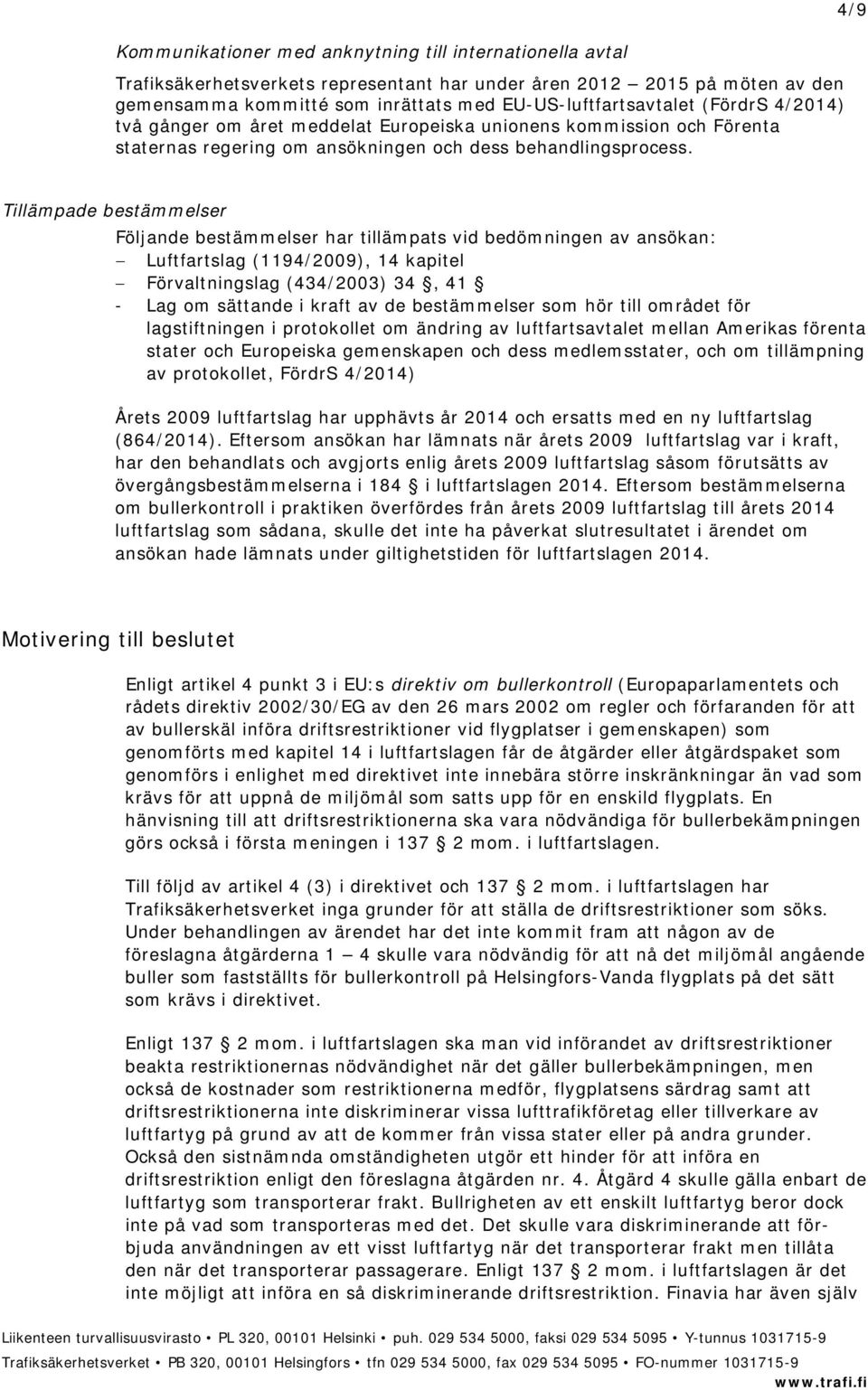 4/9 Tillämpade bestämmelser Följande bestämmelser har tillämpats vid bedömningen av ansökan: Luftfartslag (1194/2009), 14 kapitel Förvaltningslag (434/2003) 34, 41 - Lag om sättande i kraft av de