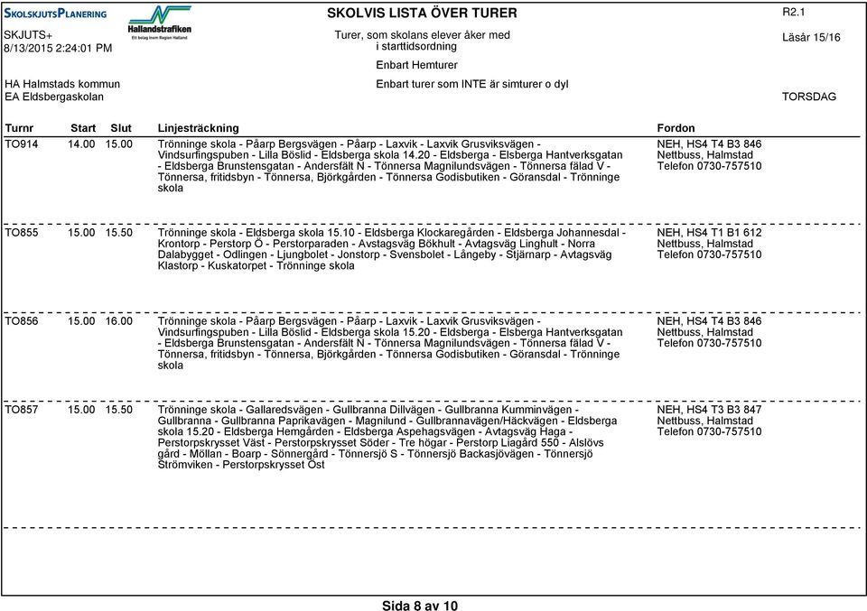 - Göransdal - Trönninge skola TO855 15.00 15.50 Trönninge skola - Eldsberga skola 15.10 - Eldsberga Klockaregården - Eldsberga Johannesdal - TO856 15.00 16.