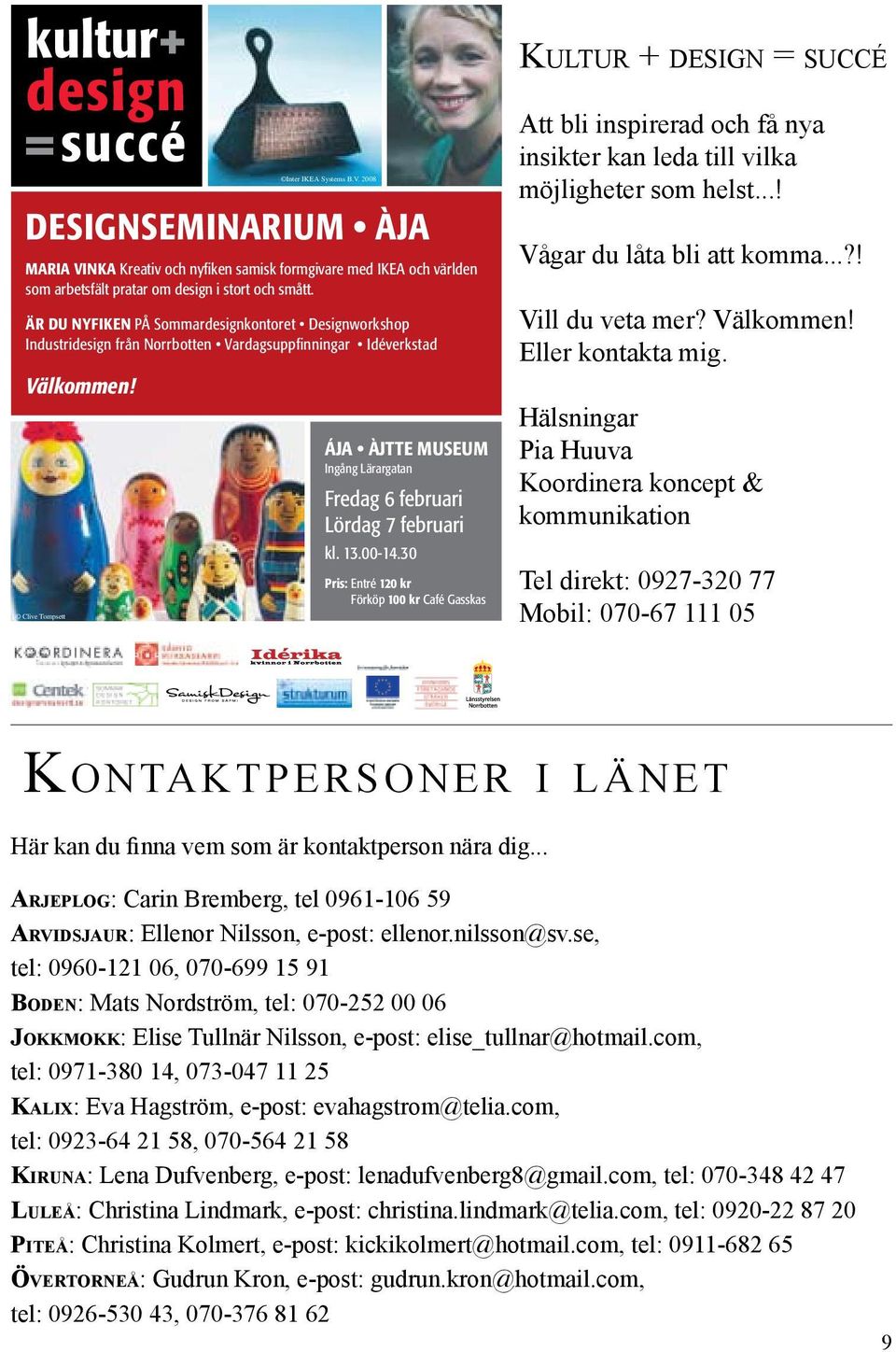 13.00-14.30 Pris: Entré 120 kr Förköp 100 kr Café Gasskas Ku lt u r + d e s i g n = s u c c é Att bli inspirerad och få nya insikter kan leda till vilka möjligheter som helst.