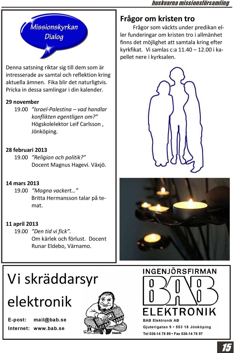 00 i kapellet nere i kyrksalen. 29 november 19.00 Israel-Palestina vad handlar konflikten egentligen om? Högskolelektor Leif Carlsson, Jönköping. 28 februari 2013 19.00 Religion och politik?