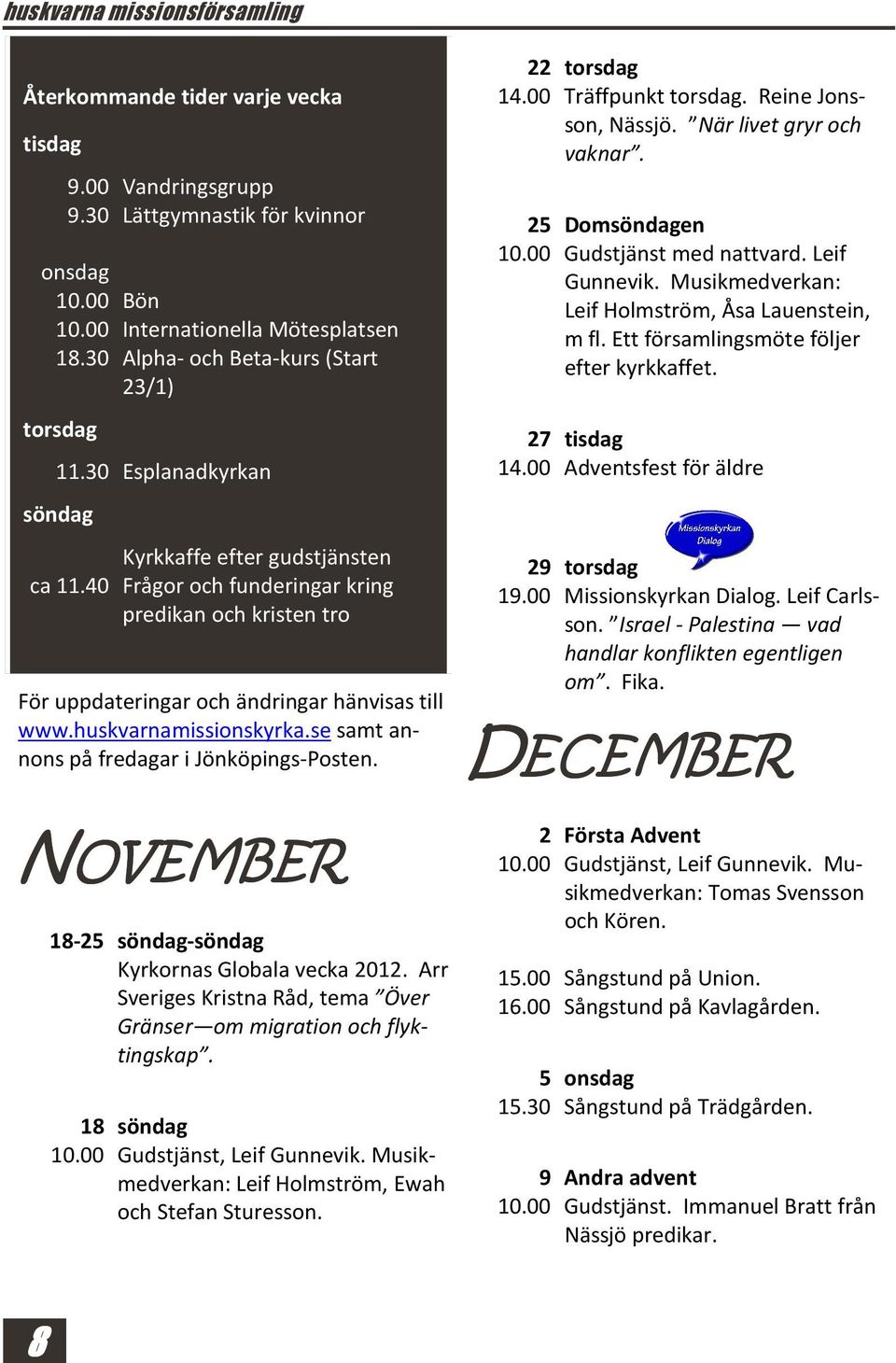 40 Frågor och funderingar kring predikan och kristen tro För uppdateringar och ändringar hänvisas till www.huskvarnamissionskyrka.se samt annons på fredagar i Jönköpings-Posten.