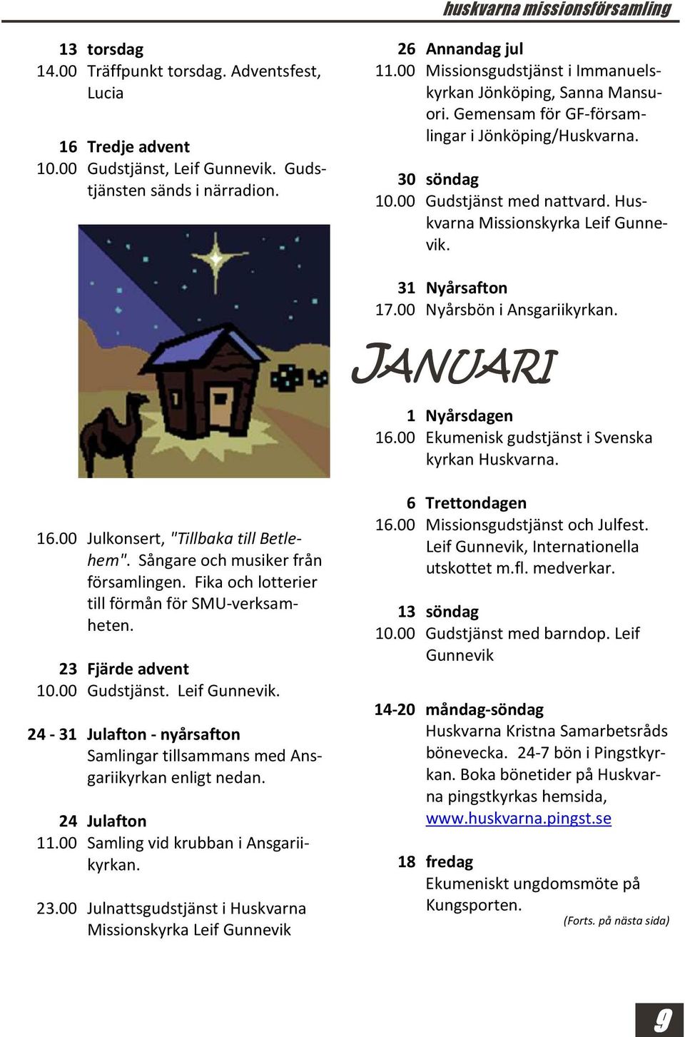 31 Nyårsafton 17.00 Nyårsbön i Ansgariikyrkan. JANUARI 1 Nyårsdagen 16.00 Ekumenisk gudstjänst i Svenska kyrkan Huskvarna. 16.00 Julkonsert, "Tillbaka till Betlehem".