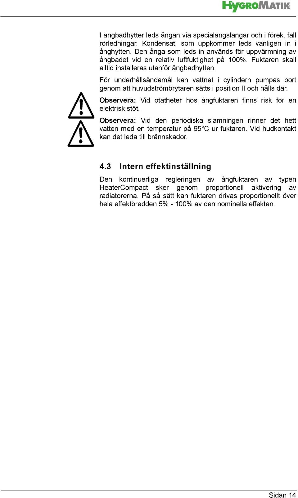 För underhållsändamål kan vattnet i cylindern pumpas bort genom att huvudströmbrytaren sätts i position II och hålls där. Observera: Vid otätheter hos ångfuktaren finns risk för en elektrisk stöt.