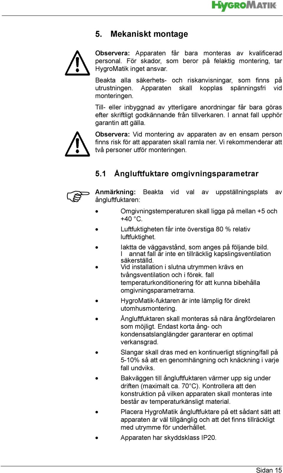 Till- eller inbyggnad av ytterligare anordningar får bara göras efter skriftligt godkännande från tillverkaren. I annat fall upphör garantin att gälla.