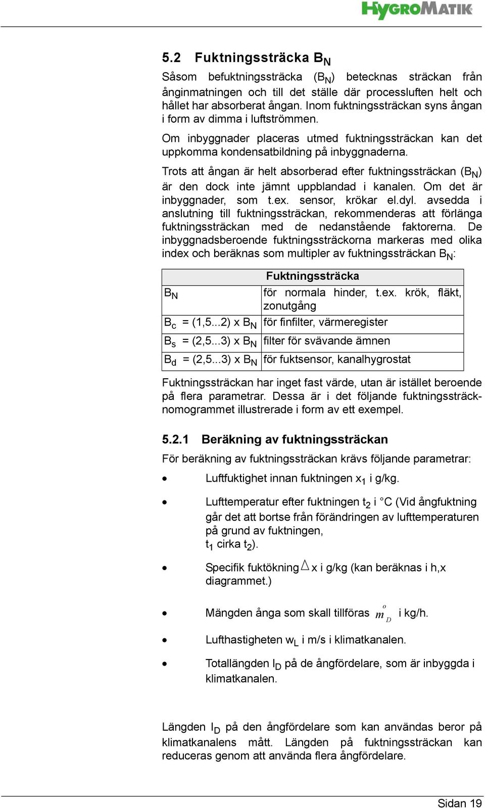 Trots att ångan är helt absorberad efter fuktningssträckan (B N ) är den dock inte jämnt uppblandad i kanalen. Om det är inbyggnader, som t.ex. sensor, krökar el.dyl.