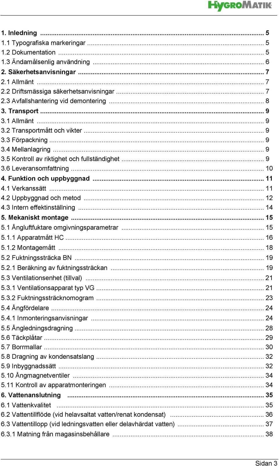 Funktion och uppbyggnad... 11 4.1 Verkanssätt... 11 4.2 Uppbyggnad och metod... 12 4.3 Intern effektinställning... 14 5. Mekaniskt montage...15 5.1 Ångluftfuktare omgivningsparametrar... 15 5.1.1 Apparatmått HC.