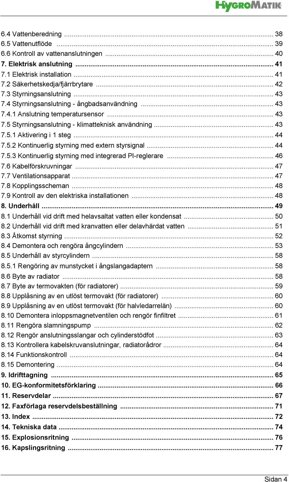 .. 44 7.5.2 Kontinuerlig styrning med extern styrsignal... 44 7.5.3 Kontinuerlig styrning med integrerad PI-reglerare... 46 7.6 Kabelförskruvningar... 47 7.7 Ventilationsapparat... 47 7.8 Kopplingsscheman.