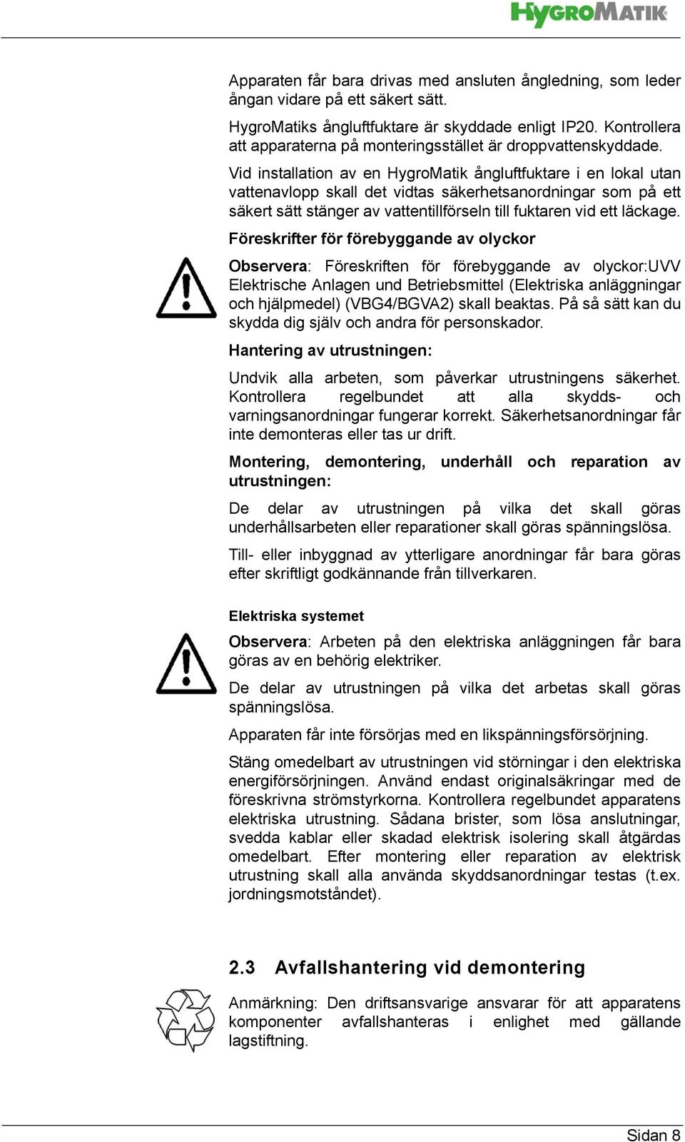 Vid installation av en HygroMatik ångluftfuktare i en lokal utan vattenavlopp skall det vidtas säkerhetsanordningar som på ett säkert sätt stänger av vattentillförseln till fuktaren vid ett läckage.