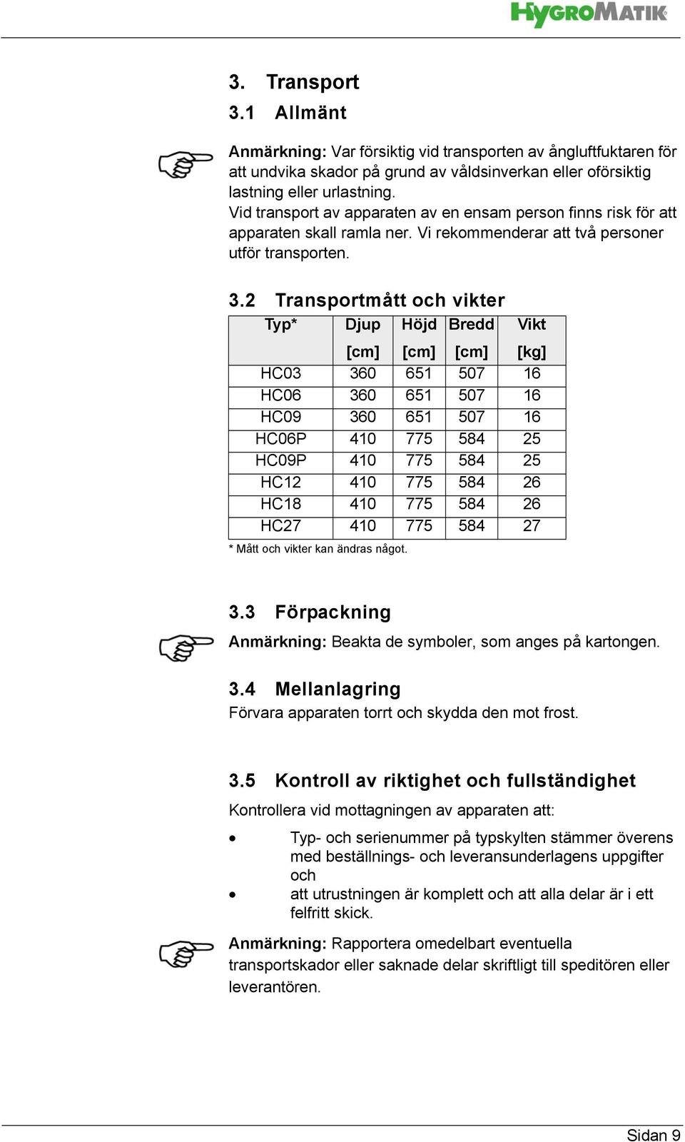 2 Transportmått och vikter Typ* Djup Höjd Bredd Vikt [cm] [cm] [cm] [kg] HC03 360 651 507 16 HC06 360 651 507 16 HC09 360 651 507 16 HC06P 410 775 584 25 HC09P 410 775 584 25 HC12 410 775 584 26 HC18