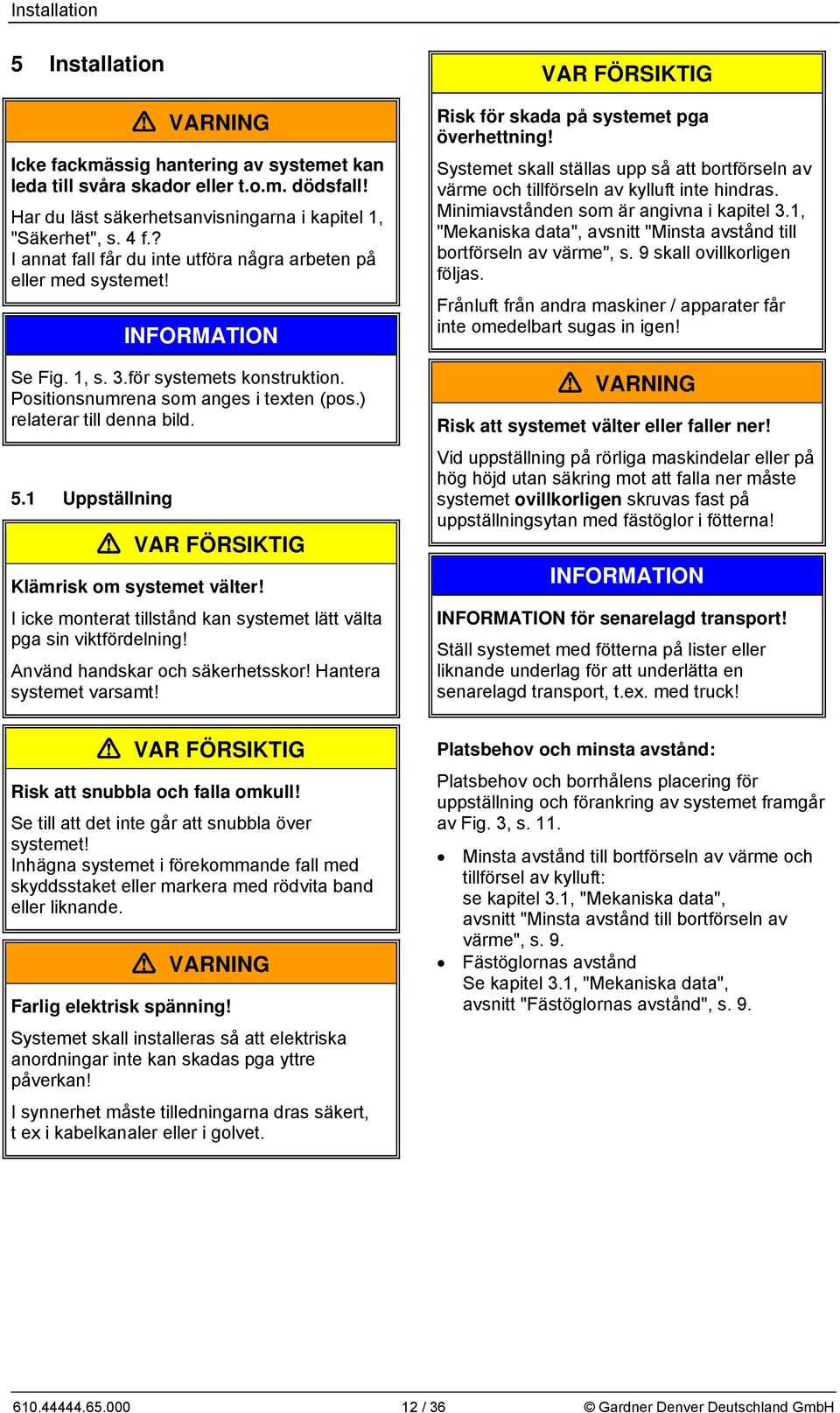 1 Uppställning VAR FÖRSIKTIG Klämrisk om systemet välter! I icke monterat tillstånd kan systemet lätt välta pga sin viktfördelning! Använd handskar och säkerhetsskor! Hantera systemet varsamt!