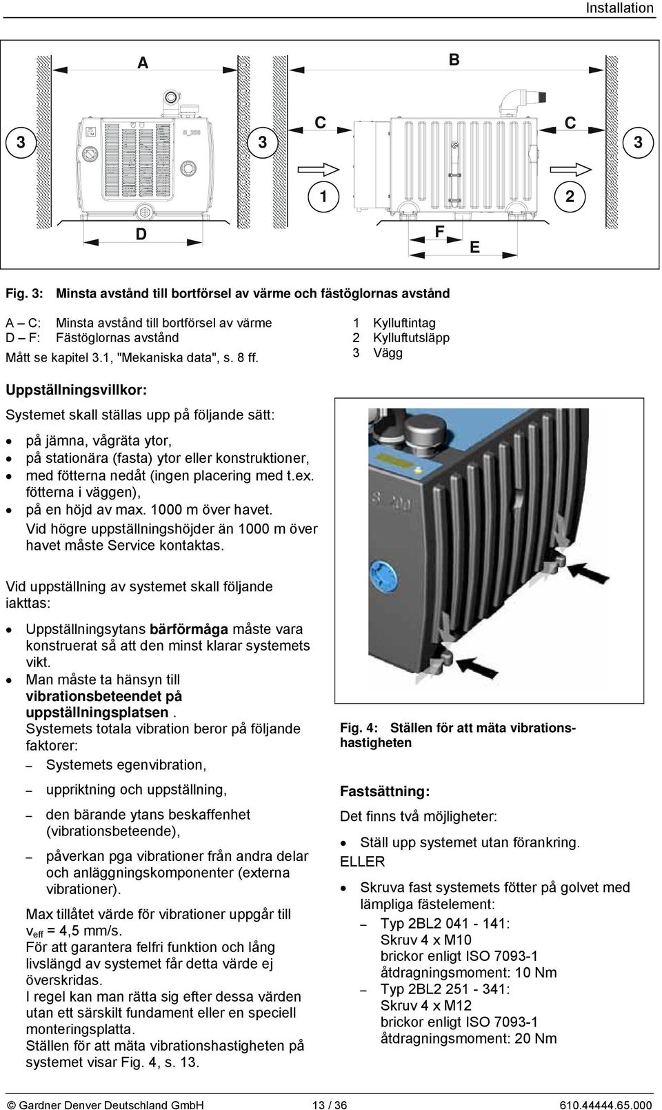 1 Kylluftintag 2 Kylluftutsläpp 3 Vägg Uppställningsvillkor: Systemet skall ställas upp på följande sätt: på jämna, vågräta ytor, på stationära (fasta) ytor eller konstruktioner, med fötterna nedåt