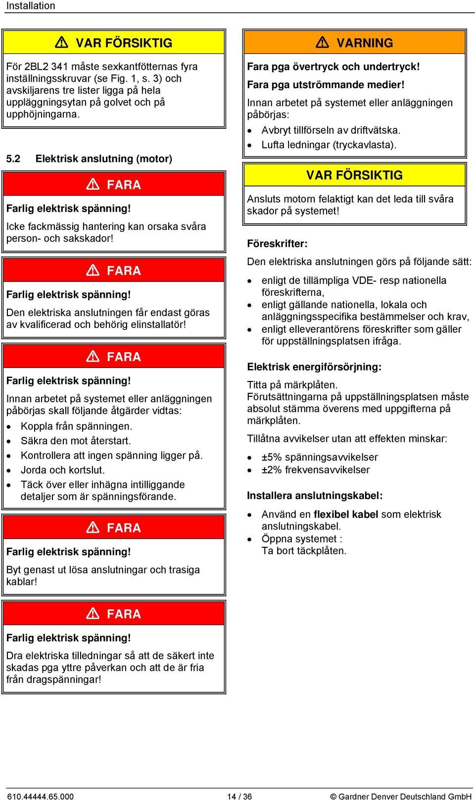 FARA Farlig elektrisk spänning! Innan arbetet på systemet eller anläggningen påbörjas skall följande åtgärder vidtas: Koppla från spänningen. Säkra den mot återstart.