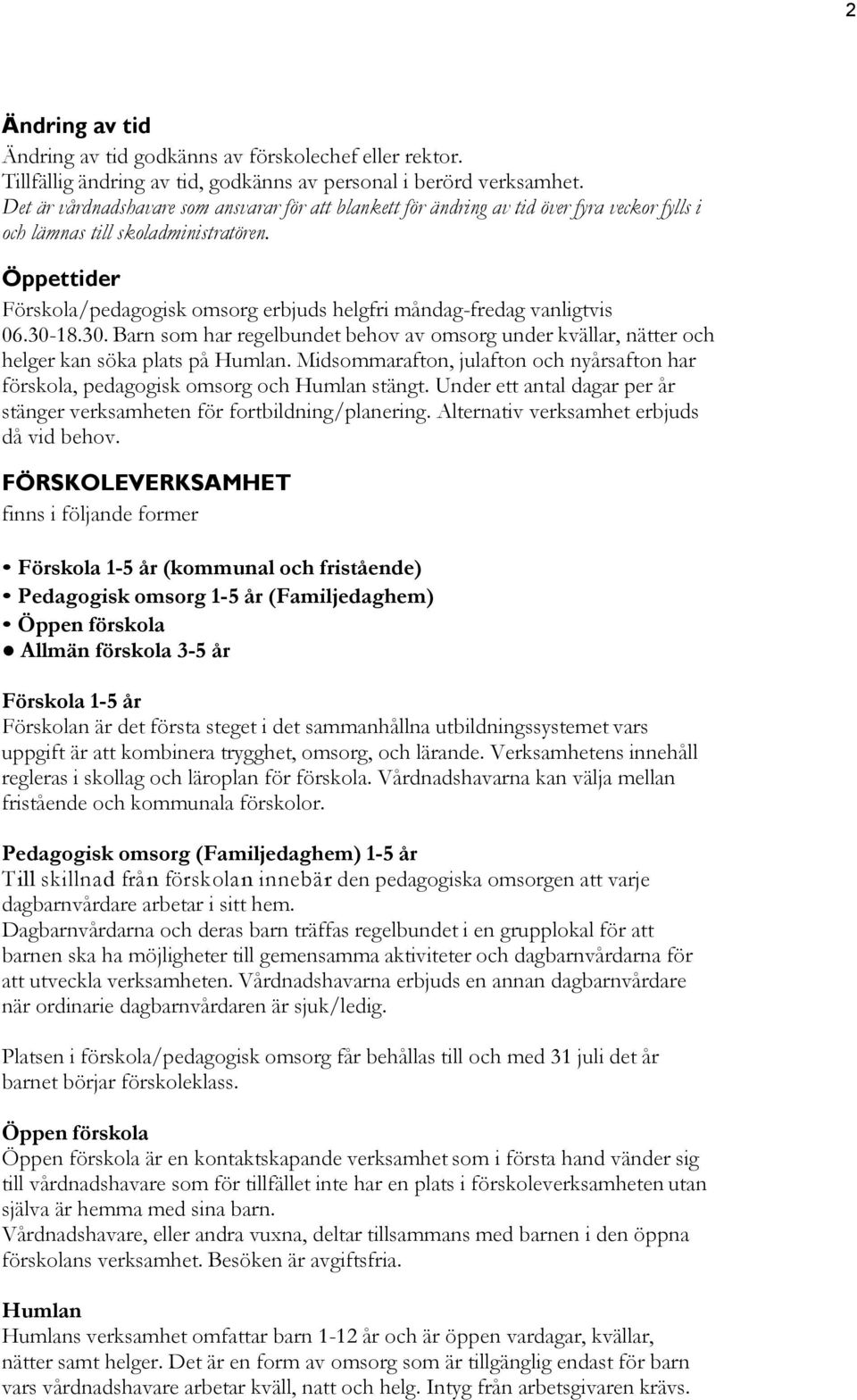 Öppettider Förskola/pedagogisk omsorg erbjuds helgfri måndag-fredag vanligtvis 06.30-18.30. Barn som har regelbundet behov av omsorg under kvällar, nätter och helger kan söka plats på Humlan.