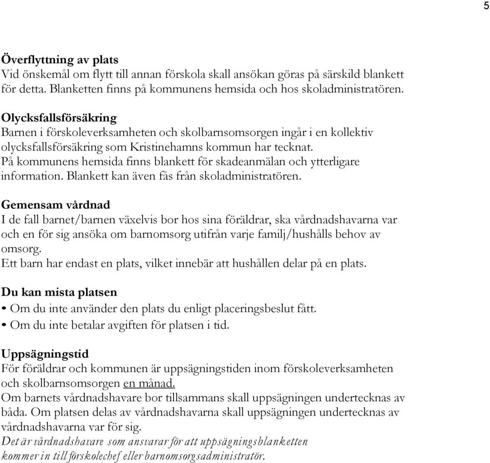 På kommunens hemsida finns blankett för skadeanmälan och ytterligare information. Blankett kan även fås från skoladministratören.