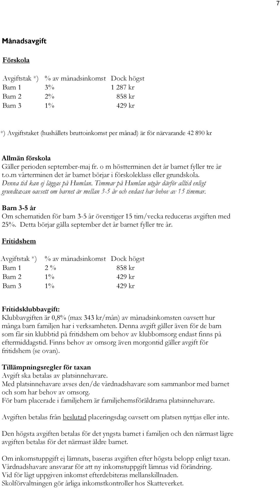 Denna tid kan ej läggas på Humlan. Timmar på Humlan utgår därför alltid enligt grundtaxan oavsett om barnet är mellan 3-5 år och endast har behov av 15 timmar.