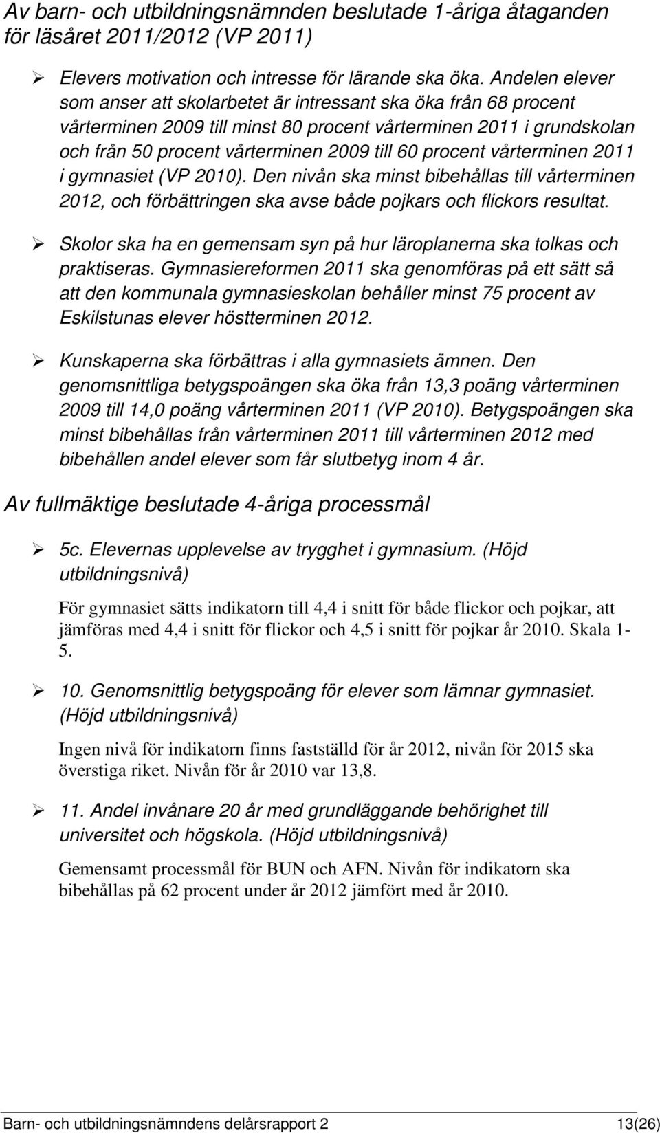 procent vårterminen 2011 i gymnasiet (VP 2010). Den nivån ska minst bibehållas till vårterminen 2012, och förbättringen ska avse både pojkars och flickors resultat.