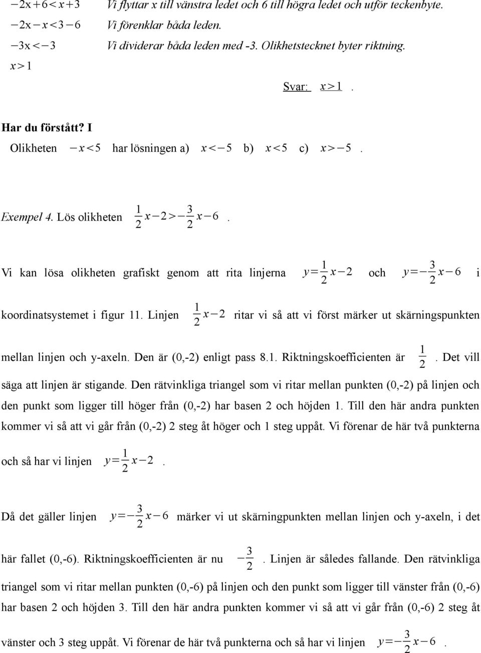 Vi kan lösa olikheten grafiskt genom att rita linjerna y= x och y= 3 x 6 i koordinatsystemet i figur. Linjen x ritar vi så att vi först märker ut skärningspunkten mellan linjen och y-axeln.