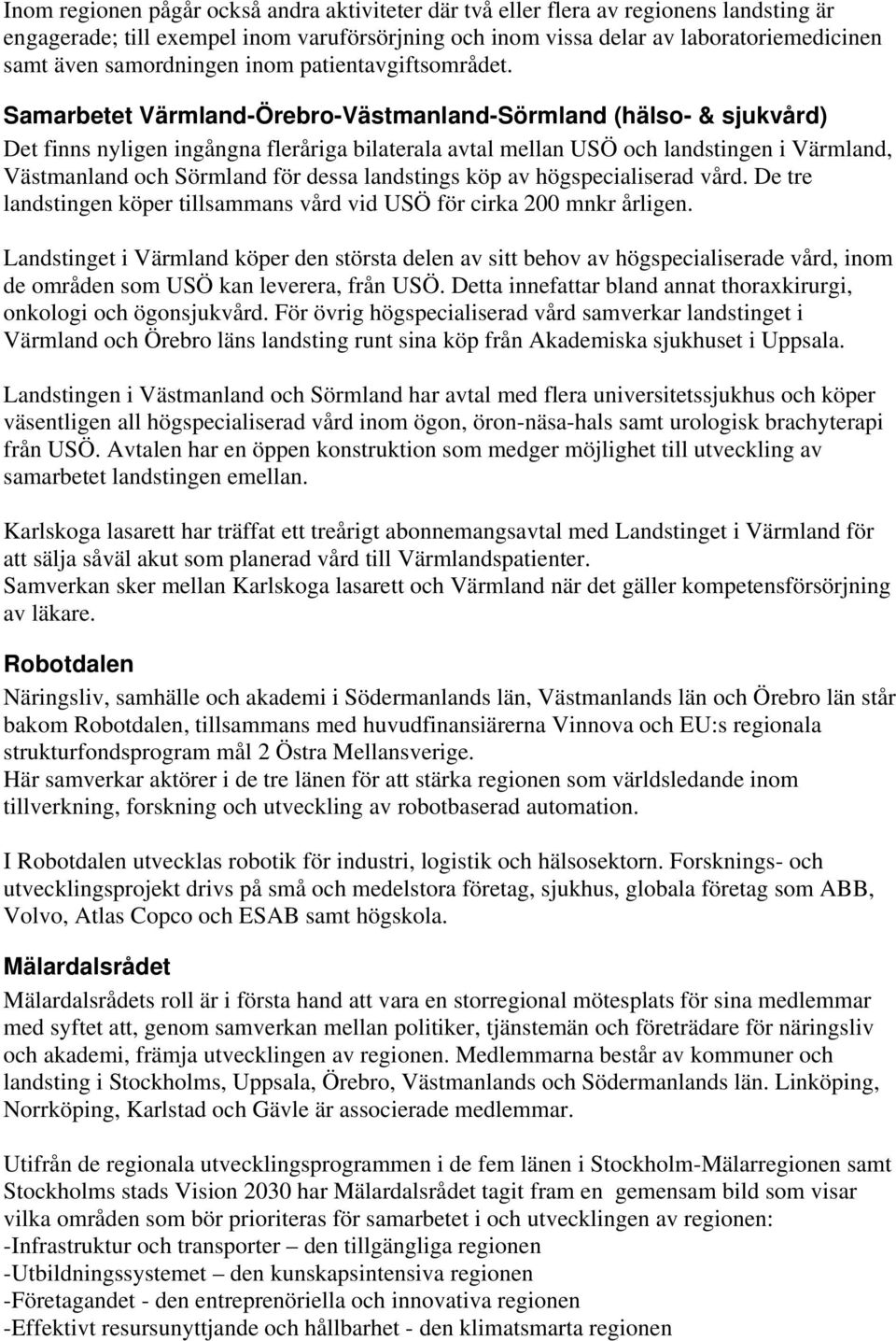 Samarbetet Värmland-Örebro-Västmanland-Sörmland (hälso- & sjukvård) Det finns nyligen ingångna fleråriga bilaterala avtal mellan USÖ och landstingen i Värmland, Västmanland och Sörmland för dessa