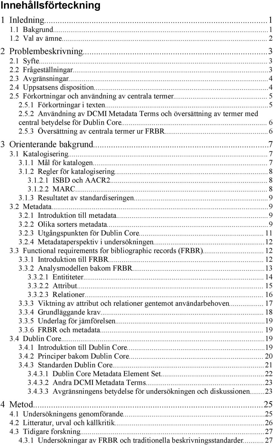 .. 6 2.5.3 Översättning av centrala termer ur FRBR...6 3 Orienterande bakgrund...7 3.1 Katalogisering... 7 3.1.1 Mål för katalogen... 7 3.1.2 Regler för katalogisering...8 3.1.2.1 ISBD och AACR2... 8 3.