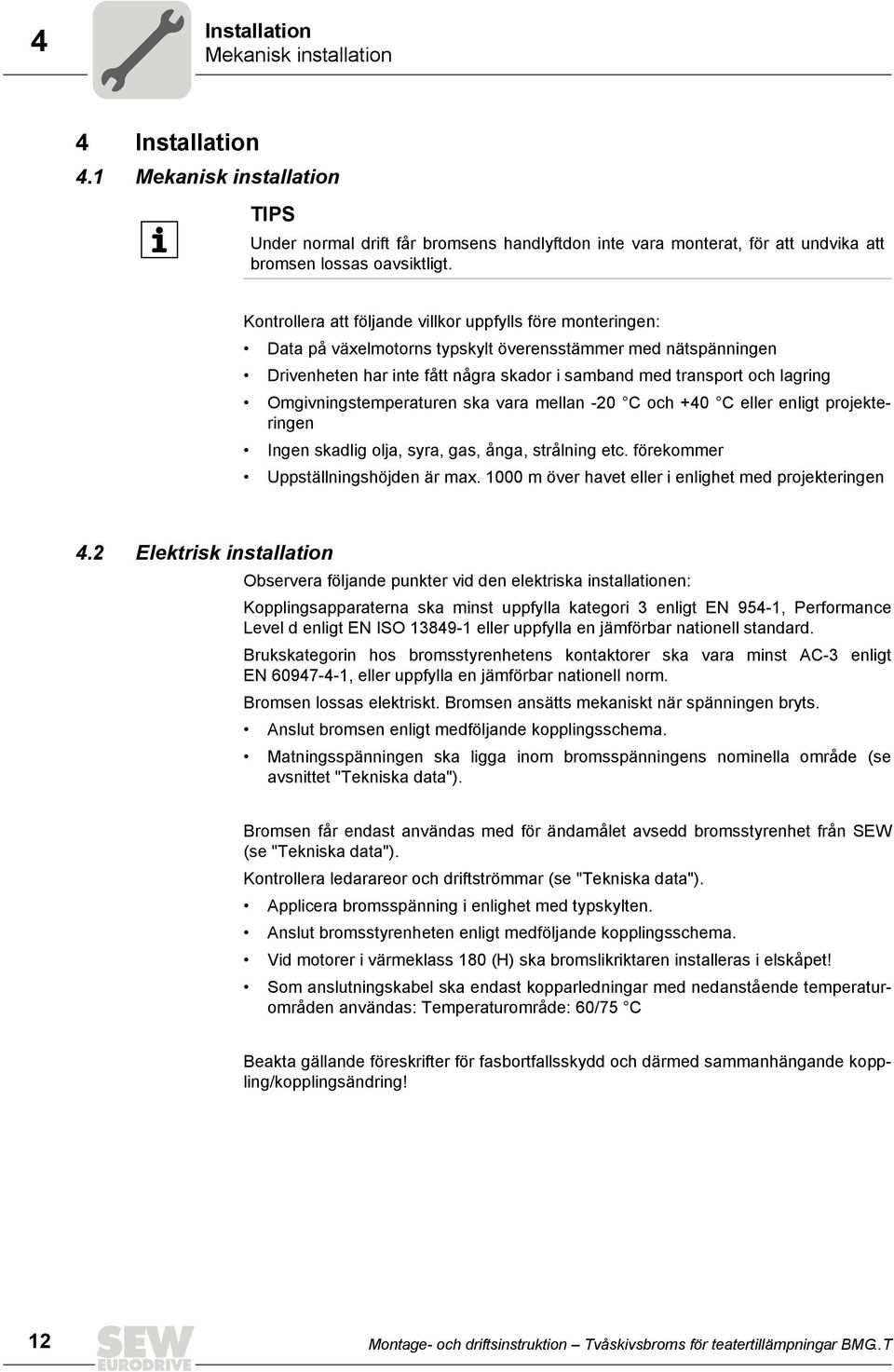 Omgivningstemperaturen ska vara mellan -20 C och +40 C eller enligt projekteringen Ingen skadlig olja, syra, gas, ånga, strålning etc. förekommer Uppställningshöjden är max.