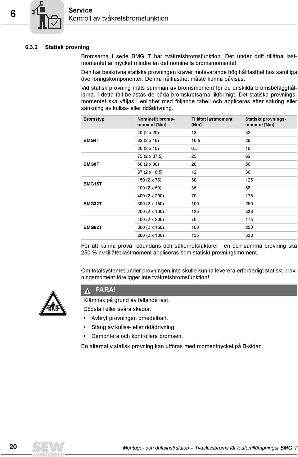 Vid statisk provning mäts summan av bromsmoment för de enskilda bromsbelägghållarna. I detta fall belastas de båda bromskretsarna likformigt.