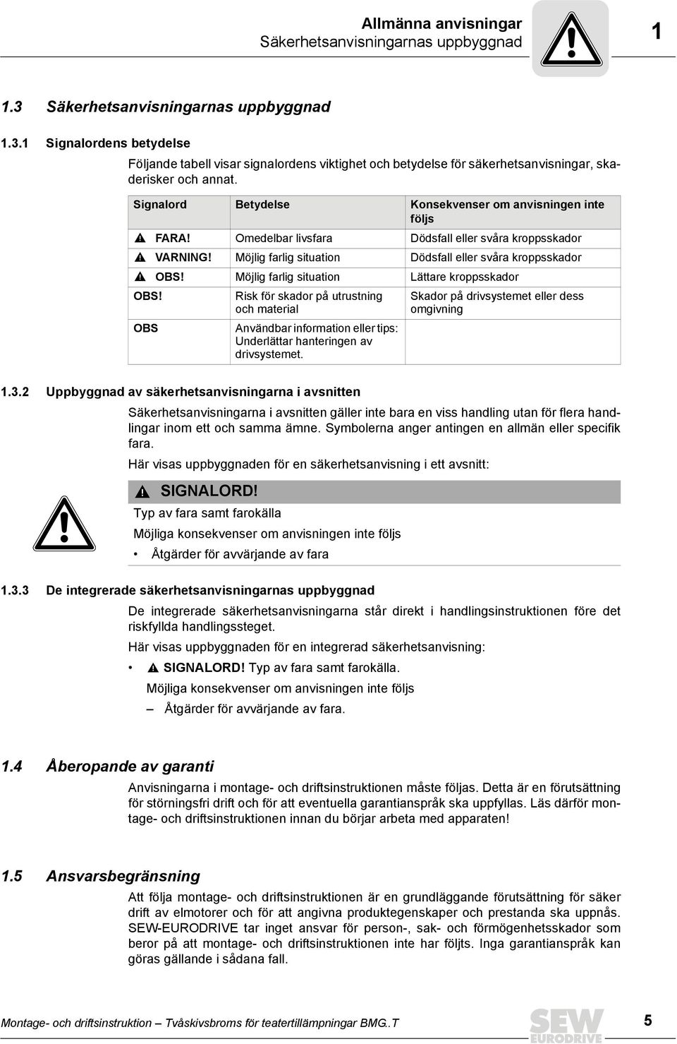 Möjlig farlig situation Lättare kroppsskador OBS! OBS Risk för skador på utrustning och material Användbar information eller tips: Underlättar hanteringen av drivsystemet.