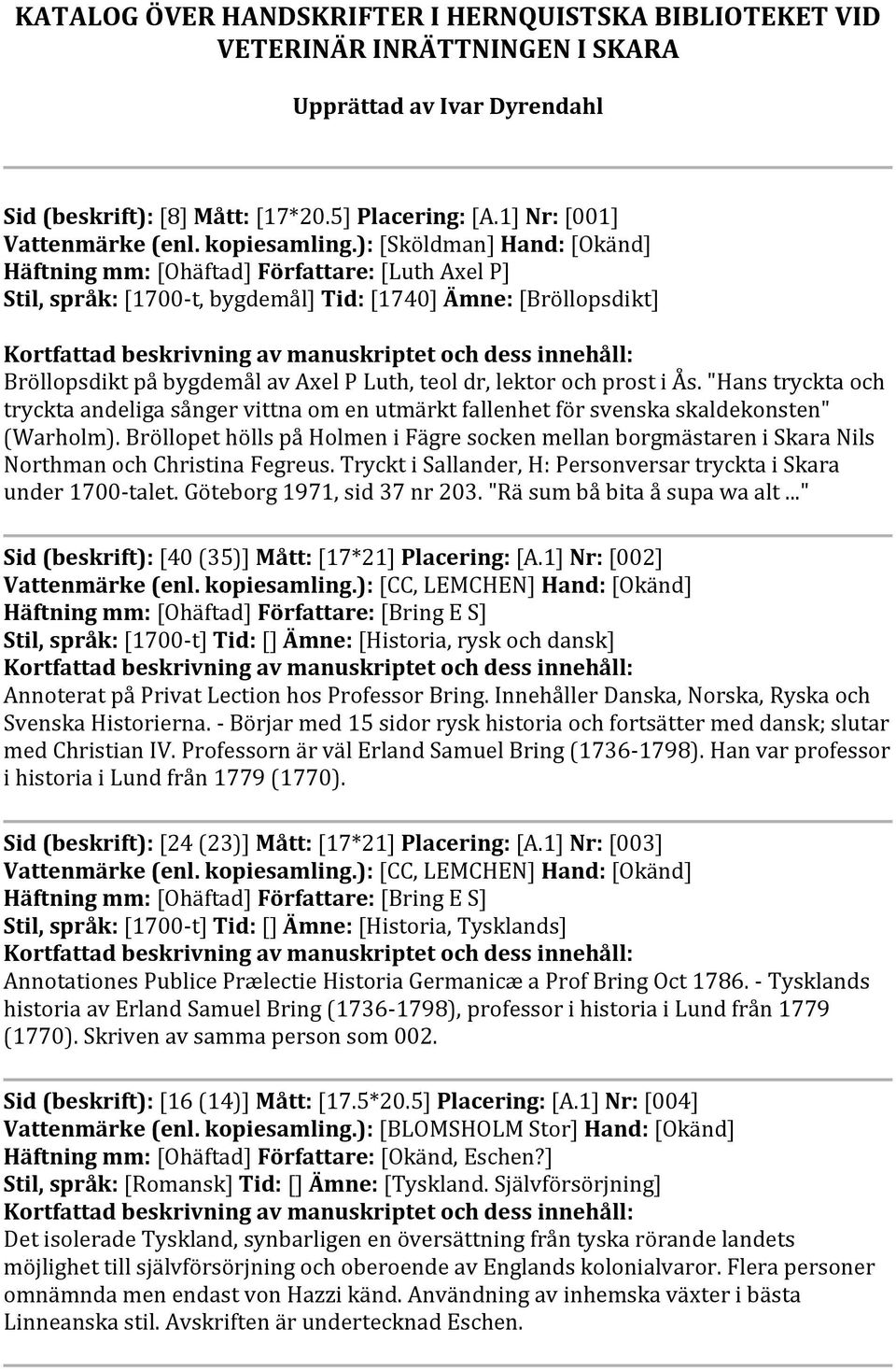 ): [Sköldman] Hand: [Okänd] Häftning mm: [Ohäftad] Författare: [Luth Axel P] Stil, språk: [1700-t, bygdemål] Tid: [1740] Ämne: [Bröllopsdikt] Bröllopsdikt på bygdemål av Axel P Luth, teol dr, lektor