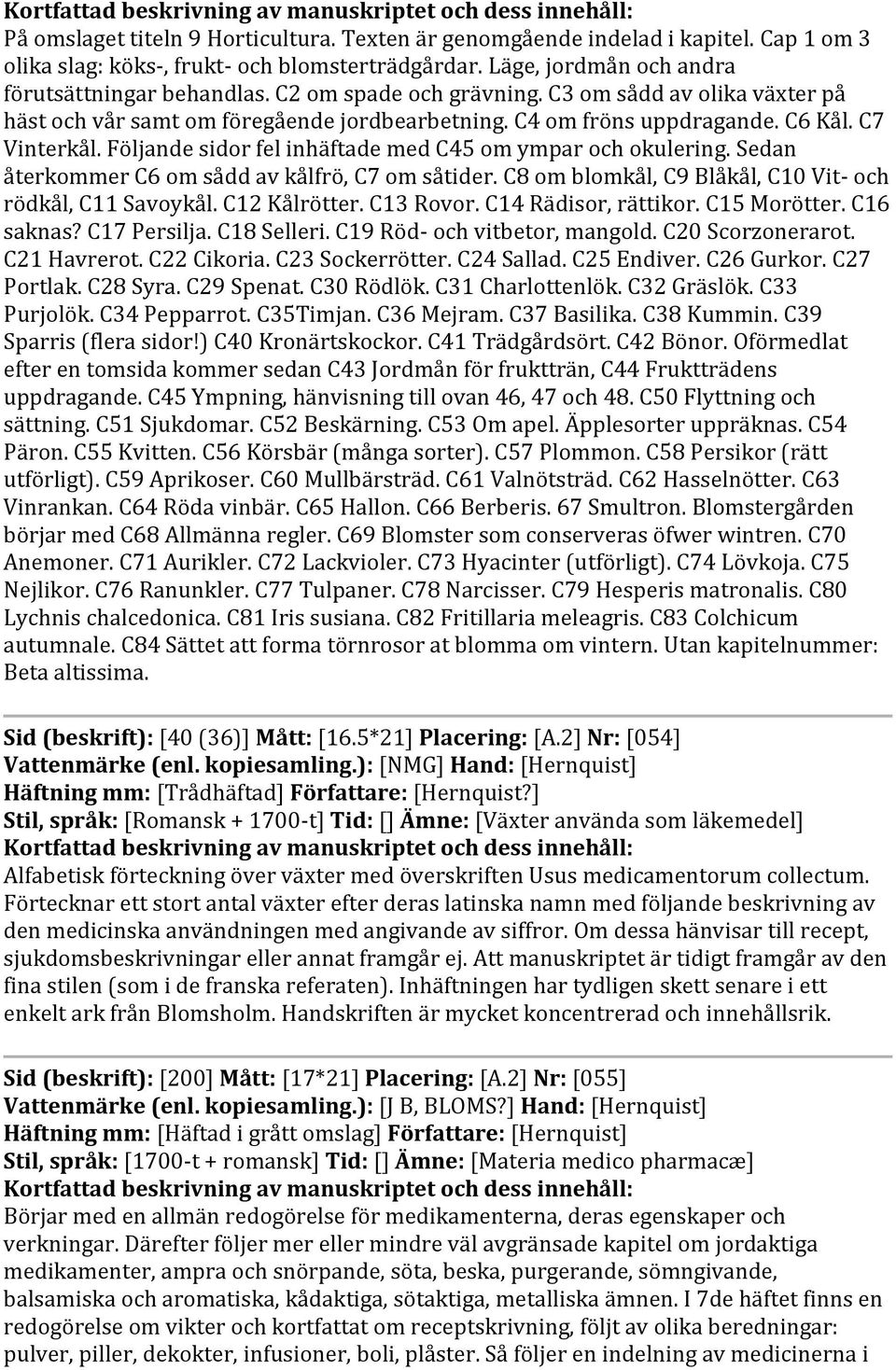 Följande sidor fel inhäftade med C45 om ympar och okulering. Sedan återkommer C6 om sådd av kålfrö, C7 om såtider. C8 om blomkål, C9 Blåkål, C10 Vit- och rödkål, C11 Savoykål. C12 Kålrötter.