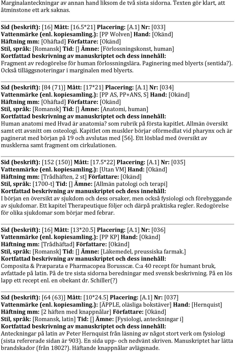 Paginering med blyerts (sentida?). Också tilläggsnoteringar i marginalen med blyerts. Sid (beskrift): [84 (71)] Mått: [17*21] Placering: [A.1] Nr: [034] Vattenmärke (enl. kopiesamling.