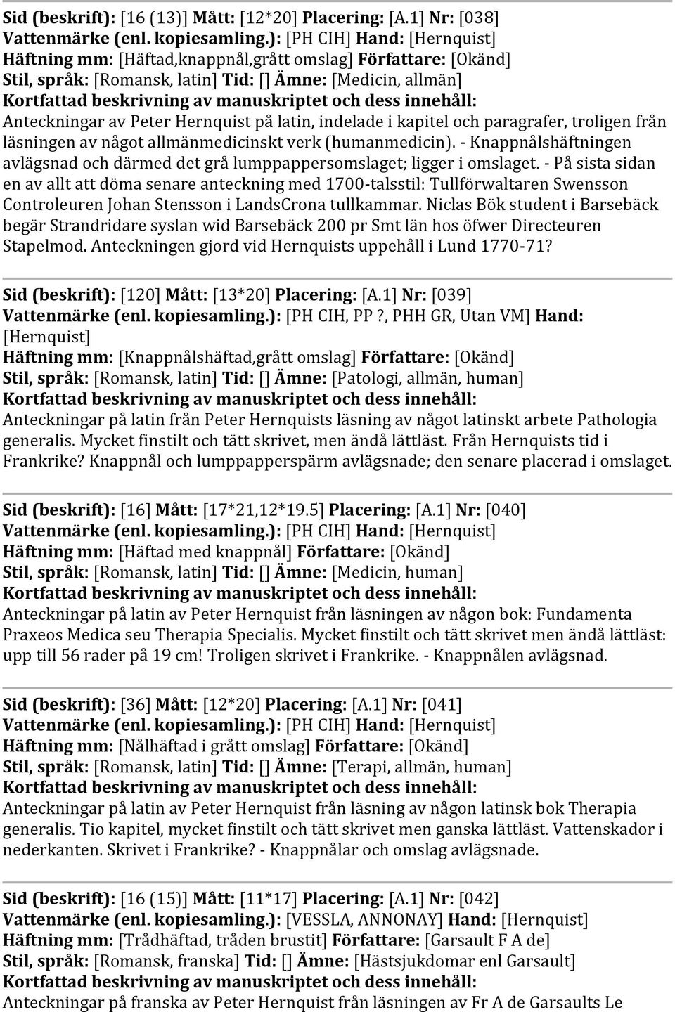 indelade i kapitel och paragrafer, troligen från läsningen av något allmänmedicinskt verk (humanmedicin). - Knappnålshäftningen avlägsnad och därmed det grå lumppappersomslaget; ligger i omslaget.