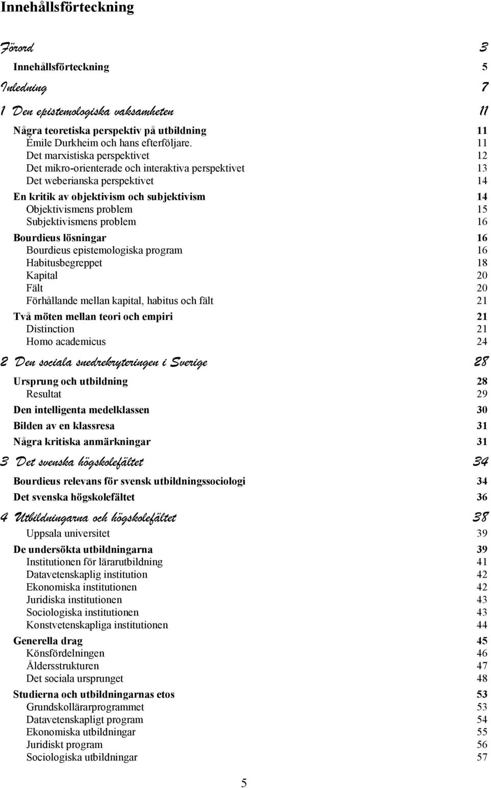 Subjektivismens problem 16 Bourdieus lösningar 16 Bourdieus epistemologiska program 16 Habitusbegreppet 18 Kapital 20 Fält 20 Förhållande mellan kapital, habitus och fält 21 Två möten mellan teori