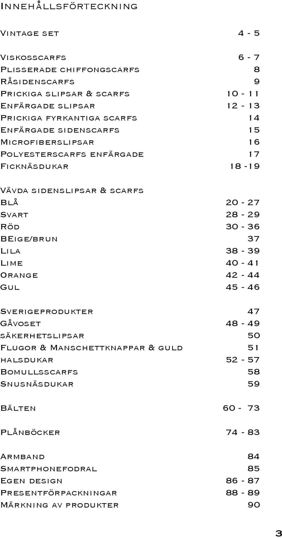 Röd 30-36 BEige/brun 37 Lila 38-39 Lime 40-41 Orange 42-44 Gul 45-46 Sverigeprodukter 47 Gåvoset 48-49 säkerhetslipsar 50 Flugor & Manschettknappar & guld 51