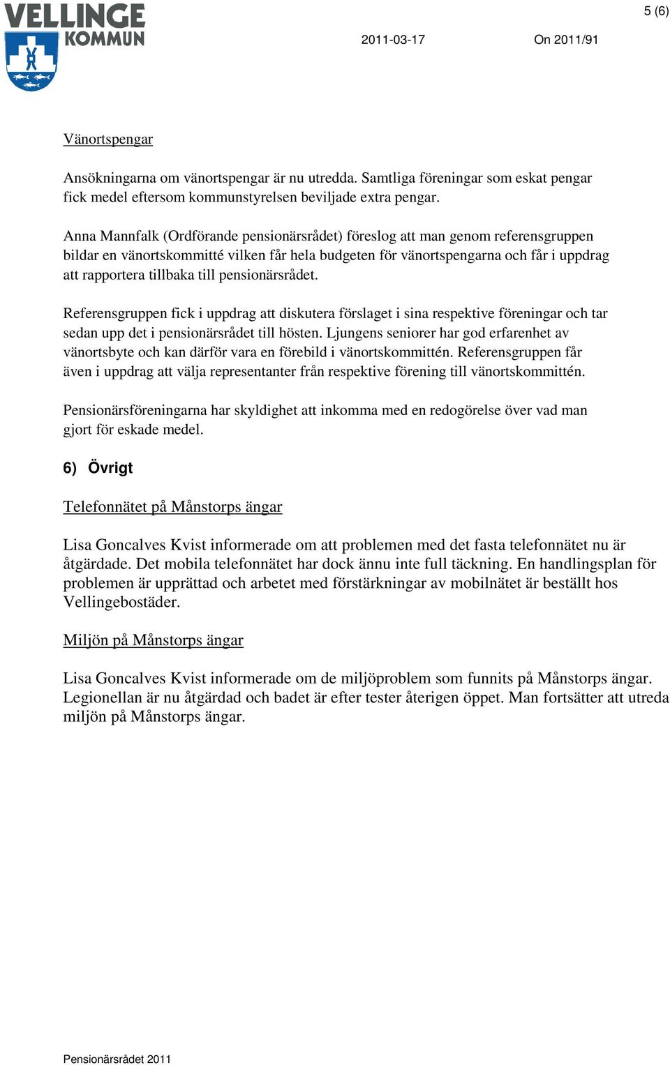 pensionärsrådet. Referensgruppen fick i uppdrag att diskutera förslaget i sina respektive föreningar och tar sedan upp det i pensionärsrådet till hösten.